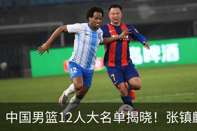 中国男篮12人大名单揭晓！张镇麟落选，崔永熙成功晋级